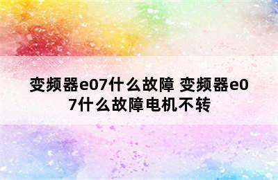 变频器e07什么故障 变频器e07什么故障电机不转